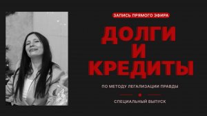 ДОЛГИ И КРЕДИТЫ по методу легализации правды