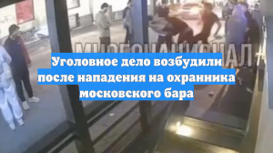 Уголовное дело возбудили после нападения на охранника московского бара