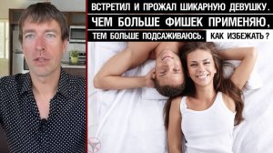 Встретил и прожал шикарную девушку. Чем больше фишек применяю, тем больше подсаживаюсь. Как избежать
