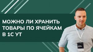 Можно ли хранить товары по ячейкам в 1С УТ11?