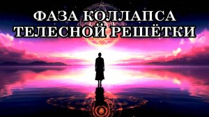 ФАЗА КОЛЛАПСА ТЕЛЕСНОЙ РЕШЁТКИ - это часть Божественной перекалибровки.