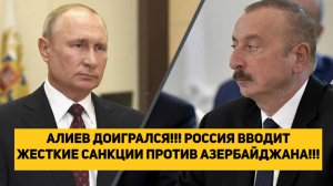 АЛИЕВ ДОИГРАЛСЯ!!! РОССИЯ ВВОДИТ ЖЕСТКИЕ САНКЦИИ ПРОТИВ АЗЕРБАЙДЖАНА!!!