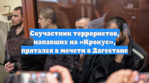 Соучастник террористов, напавших на «Крокус», прятался в мечети в Дагестане