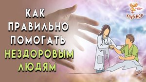 Как правильно помогать нездоровым людям