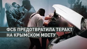 ФСБ предотвратила теракт на Крымском мосту и спасла завербованного Украиной смертника