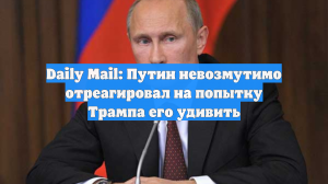 Daily Mail: Путин невозмутимо отреагировал на попытку Трампа его удивить
