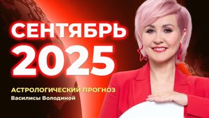 СЕНТЯБРЬ 2025. Астрологический прогноз Василисы Володиной (общий и знаки Зодиака)