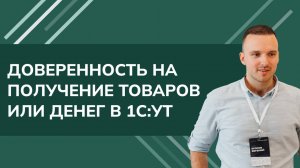 Доверенность на получение товаров или денег в 1С УТ (2024)