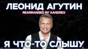 ЛЕОНИД АГУТИН - Я ЧТО-ТО СЛЫШУ (REMIX) || XANDREX MUSIC