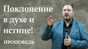 Поклонение Богу в духе и истине. Проповедь. Шипицин В.А. 17.08.2025.