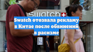 Swatch отозвала рекламу в Китае после обвинений в расизме