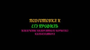 ПОДГОТОВКА К ЕГЭ ПРОФИЛЬ ИЗВЛЕЧЕНИЕ КВАДРАТНОГО КОРНЯ БЕЗ КАЛЬКУЛЯТОРА