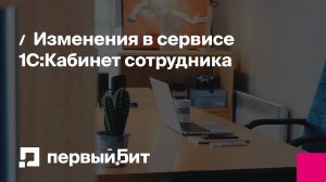 Изменения в сервисе 1С:Кабинет сотрудника | Первый Бит