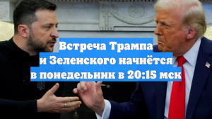Встреча Трампа и Зеленского начнётся в понедельник в 20:15 мск