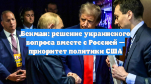 Бекман: решение украинского вопроса вместе с Россией — приоритет политики США