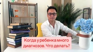 Когда у ребенка много диагнозов. Ошибки в диагностике и коррекции. Что делать?