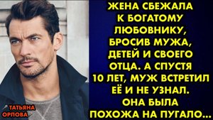 Жена сбежала к богатому любовнику, бросив мужа, детей и своего отца. А спустя 10 лет, муж встретил..