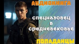 АУДИОКНИГА: ПОПАДАНЦЫ - СПЕЦНАЗОВЕЦ В СРЕДНЕВЕКОВЬЕ (Книга 1)