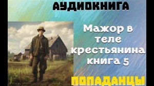 АУДИОКНИГА: ПОПАДАНЦЫ - МАЖОР В ТЕЛЕ КРЕСТЬЯНИНА В СССР (Книга 5)