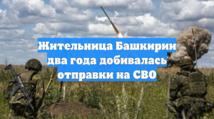 Жительница Башкирии два года добивалась отправки на СВО