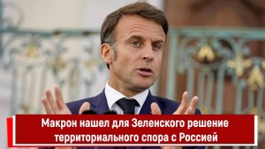 Макрон нашел для Зеленского решение территориального спора с Россией