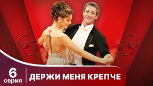 Держи меня крепче. Серия 6. Мелодрама. StarMedia