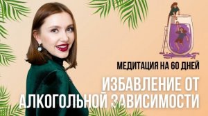 Медитация Избавление от алкогольной зависимости от Анны Сметанниковой.Слышать 60 дней.