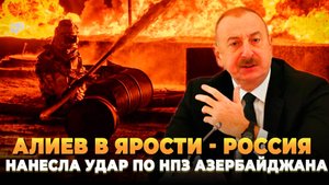 Алиев в ярости - Россия нанесла удар по НПЗ Азербайджана