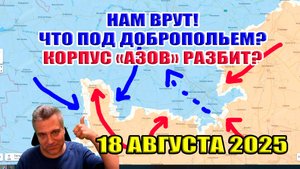 Нам ВРУТ! Что происходит под Добропольем? Корпус "Азов" разбит? Разбираемся... 18 августа 2025