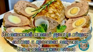 Изысканный мясной рулет с яйцом: сытная и красивая закуска для праздничного стола