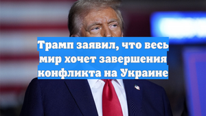Трамп заявил, что весь мир хочет завершения конфликта на Украине