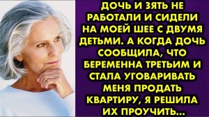 Дочь и зять не работали и сидели на моей шее с двумя детьми. А когда дочь сообщила, что беременна...