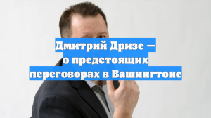 Дмитрий Дризе — о предстоящих переговорах в Вашингтоне