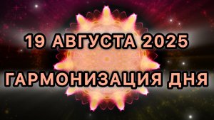 Гармонизация дня 19 августа 2025. Трансформационная Медитация.