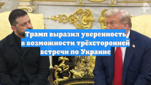 Трамп выразил уверенность в возможности трёхсторонней встречи по Украине