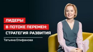 Татьяна Епифанова. Лидеры в потоке перемен: стратегия развития