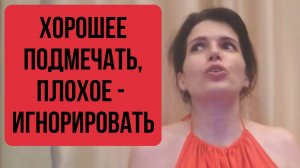 "ХОРОШЕЕ ВЫИСКИВАТЬ, а плохое игнорировать" - ВОЗЬМИТЕ ЗА ПРАВИЛО!