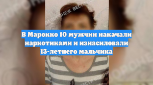 В Марокко 10 мужчин накачали наркотиками и изнасиловали 13-летнего мальчика