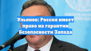 Ульянов: Россия имеет право на гарантии безопасности Запада
