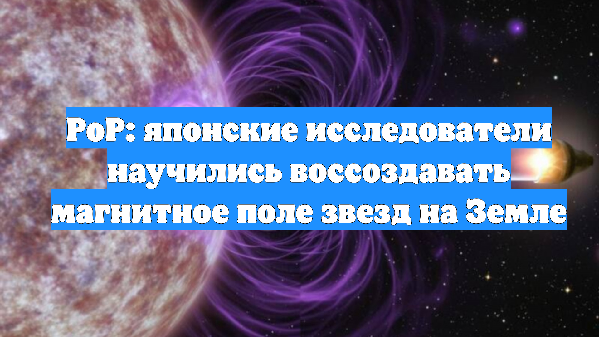 PoP: японские исследователи научились воссоздавать магнитное поле звезд на Земле