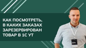 Как посмотреть, в каких заказах зарезервирован товар в 1С УТ 11.5