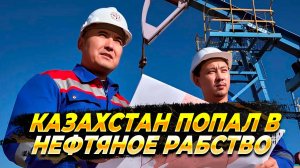 Казахстан попал в нефтяное рабство