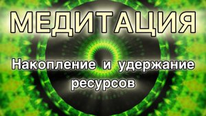 Накопление и удержание ресурсов. Трансформационная Медитация.