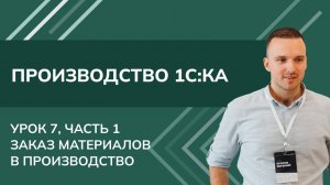 Курс Производство. Урок 7, ч.1. Заказ материалов в производство в 1С КА (2024)