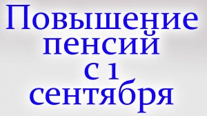 Повышение пенсий с 1 сентября. Кому и насколько повысят пенсию?