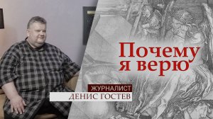 Журналист Денис Гостев | Почему я верю