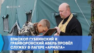 Епископ Губкинский и Грайворонский Авель провёл службу в лагере «Армата»