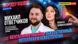 «Будущее здесь»: Ментальные вызовы. Искусственный интеллект и психотерапия  | Михаил Ответчиков