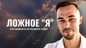 Ложное "я" или истинное "Я": кого ты выбираешь?