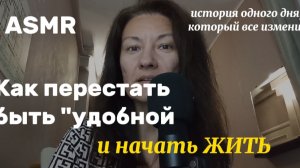 АСМР. КАК Я ПЕРЕСТАЛА БЫТЬ УДОБНОЙ И НАЧАЛА ЖИТЬ?